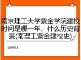 南京理工大学紫金学院建校时间是哪一年，什么历史背景(南理工紫金建校史)