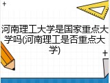 河南理工大学是国家重点大学吗(河南理工是否重点大学)