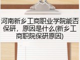 河南新乡工商职业学院能否保研，原因是什么(新乡工商职院保研原因)
