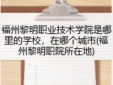 福州黎明职业技术学院是哪里的学校，在哪个城市(福州黎明职院所在地)