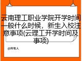 云南理工职业学院开学时间一般什么时候，新生入校注意事项(云理工开学时间及事项)