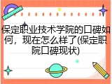 保定职业技术学院的口碑如何，现在怎么样了(保定职院口碑现状)