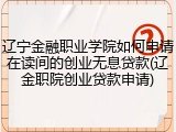 辽宁金融职业学院如何申请在读间的创业无息贷款(辽金职院创业贷款申请)