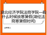 湖北经济学院法商学院一般什么时候放寒暑假(湖经法商寒暑假时间)