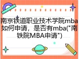 南京铁道职业技术学院mba如何申请，是否有mba("南铁院MBA申请")