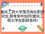 重庆工商大学是否有在职研究生,报考条件如何(重庆工商大学在职研条件)