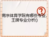 南京体育学院有哪些专业，王牌专业分析()