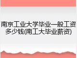 南京工业大学毕业一般工资多少钱(南工大毕业薪资)