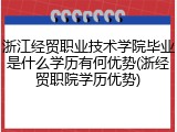 浙江经贸职业技术学院毕业是什么学历有何优势(浙经贸职院学历优势)