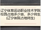 辽宁体育运动职业技术学院校园占地多少亩，多少师生(辽宁体院占地师生)