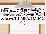 闽南理工学院有mba吗？emba和mba的入学条件是什么(闽南理工MBA/EMBA条件)