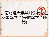 云南财经大学共开设有哪些类型奖学金(云财奖学金种类)