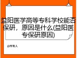 益阳医学高等专科学校能否保研，原因是什么(益阳医专保研原因)