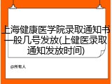 上海健康医学院录取通知书一般几号发放(上健医录取通知发放时间)