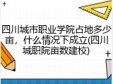 四川城市职业学院占地多少亩，什么情况下成立(四川城职院亩数建校)