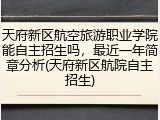 天府新区航空旅游职业学院能自主招生吗，最近一年简章分析(天府新区航院自主招生)