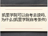 凯里学院可以自考去读吗，为什么(凯里学院自考条件)