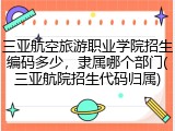 三亚航空旅游职业学院招生编码多少，隶属哪个部门(三亚航院招生代码归属)
