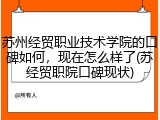 苏州经贸职业技术学院的口碑如何，现在怎么样了(苏经贸职院口碑现状)