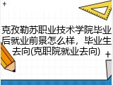 克孜勒苏职业技术学院毕业后就业前景怎么样，毕业生去向(克职院就业去向)