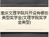 重庆文理学院共开设有哪些类型奖学金(文理学院奖学金类型)