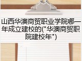 山西华澳商贸职业学院哪一年成立建校的("华澳商贸职院建校年")