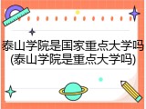 泰山学院是国家重点大学吗(泰山学院是重点大学吗)