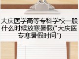 大庆医学高等专科学校一般什么时候放寒暑假("大庆医专寒暑假时间")