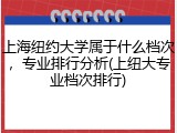 上海纽约大学属于什么档次，专业排行分析(上纽大专业档次排行)