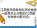 江西医学高等专科学校宿舍一般是怎么分配的(江西医专宿舍分配方式)