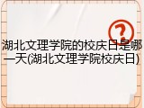 湖北文理学院的校庆日是哪一天(湖北文理学院校庆日)