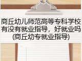 商丘幼儿师范高等专科学校有没有就业指导，好就业吗(商丘幼专就业指导)