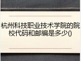 杭州科技职业技术学院的院校代码和邮编是多少()