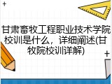 甘肃畜牧工程职业技术学院校训是什么，详细阐述(甘牧院校训详解)