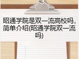 昭通学院是双一流高校吗，简单介绍(昭通学院双一流吗)