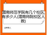 渭南师范学院有几个校区,有多少人(渭南师院校区人数)