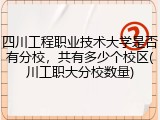 四川工程职业技术大学是否有分校，共有多少个校区(川工职大分校数量)