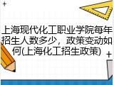 上海现代化工职业学院每年招生人数多少，政策变动如何(上海化工招生政策)