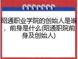 昭通职业学院的创始人是谁，前身是什么(昭通职院前身及创始人)