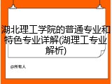 湖北理工学院的普通专业和特色专业详解(湖理工专业解析)