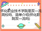 怀化职业技术学院是双一流高校吗，简单介绍(怀化职院双一流吗)
