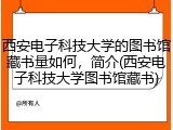 西安电子科技大学的图书馆藏书量如何，简介(西安电子科技大学图书馆藏书)