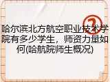哈尔滨北方航空职业技术学院有多少学生，师资力量如何(哈航院师生概况)