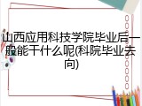 山西应用科技学院毕业后一般能干什么呢(科院毕业去向)