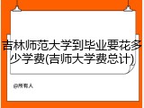 吉林师范大学到毕业要花多少学费(吉师大学费总计)
