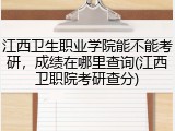 江西卫生职业学院能不能考研，成绩在哪里查询(江西卫职院考研查分)