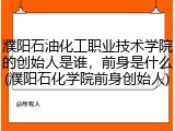 濮阳石油化工职业技术学院的创始人是谁，前身是什么(濮阳石化学院前身创始人)