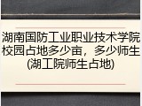 湖南国防工业职业技术学院校园占地多少亩，多少师生(湖工院师生占地)