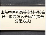 山东中医药高等专科学校宿舍一般是怎么分配的(宿舍分配方式)