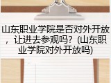 山东职业学院是否对外开放，让进去参观吗？(山东职业学院对外开放吗)
